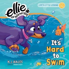 It's Hard to Swim (Ellie the Wienerdog Series): Life's Little Lessons by Ellie the Wienerdog - Lesson #2 Volume 2 - Hales, K. J.