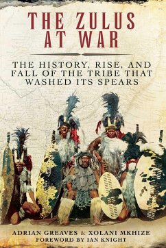 The Zulus at War: The History, Rise, and Fall of the Tribe That Washed Its Spears - Greaves, Adrian; Mkhize, Xolani