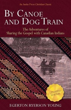 By Canoe and Dog Train: The Adventures of Sharing the Gospel with Canadian Indians (Updated Edition. Includes Original Illustrations.) - Young, Egerton Ryerson