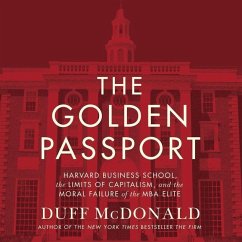 The Golden Passport: Harvard Business School, the Limits of Capitalism, and the Moral Failure of the MBA Elite - Mcdonald, Duff