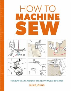 How to Machine Sew: Techniques and Projects for the Complete Beginner - Johns, Susie