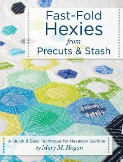 Fast-Fold Hexies from Pre-Cuts & Stash: A Quick & Easy Technique for Hexagon Quilting - Hogan, Mary M.