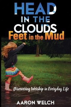 Head in the Clouds, Feet in the Mud: Discovering Worship in Everyday Life - Welch, Aaron