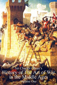 Sir Charles Oman's History of The Art of War in the Middle Ages Volume 1 - Oman, Charles William