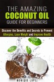 The Amazing Coconut Oil Guide for Beginners: Discover the Benefits and Secrets to Prevent Allergies, Lose Weight and Improve Health (Healthy Skin, Body and Hair) (eBook, ePUB)