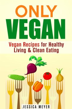 Only Vegan: Vegan Recipes for Healthy Living & Clean Eating (Cookbook for Vegetarians & Vegans) (eBook, ePUB) - Meyer, Jessica