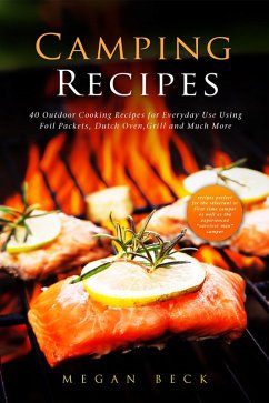 Camping Recipes: 40 Outdoor Cooking Recipes for Everyday Use Using Foil Packets, Dutch Oven, Grill and Much More (Outdoor Cookbook) (eBook, ePUB) - Beck, Megan