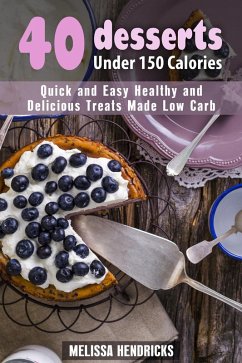 40 Desserts Under 150 Calories: Quick and Easy Healthy and Delicious Treats Made Low Carb (Low Carb Desserts) (eBook, ePUB) - Hendricks, Melissa