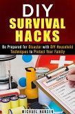 DIY Survival Hacks: Be Prepared for Disaster with DIY Household Techniques to Protect Your Family (Prepper's Stockpile & Survival Guide) (eBook, ePUB)