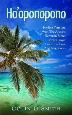 Ho'oponopono Book: Healing Your Life With The Ancient Hawaiian Secret Power-Prayer Practice of Love And Forgiveness (How To Love Yourself, #2) (eBook, ePUB) - Smith, Colin