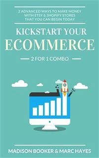 Kickstart Your Ecommerce: 2 For 1 Combo: 2 Advanced Ways To Make Money With Etsy & Shopify Stores That You Can Begin Today (eBook, ePUB) - Hayes, Marc; Hayes, Marc