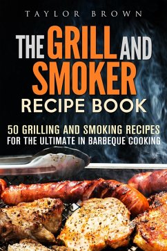 The Grill and Smoker Recipe Book: 50 Grilling and Smoking Recipes for the Ultimate in Barbeque Cooking (Foil Packet Recipes) (eBook, ePUB) - Brown, Taylor