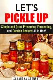 Let's Pickle Up: Simple and Quick Preserving, Fermenting, and Canning Recipes All in One (Stockpile Pantry Recipes) (eBook, ePUB)