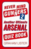 Never Mind the Gunners 2: Another Ultimate Arsenal Quiz Book