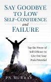 Say Goodbye to Low Self-Confidence and Failure: Tap the Power of Self-Efficacy to Live Out Your Peak Potential (eBook, ePUB)