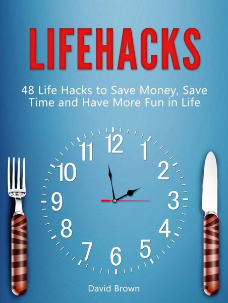 Lifehacks: 48 Life Hacks to Save Money, Save Time and Have More Fun in Life (eBook, ePUB) Lifehacks: 48 Life Hacks to Save Money, Save Time and Have More Fun in Life (eBook, ePUB)