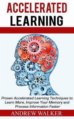Accelerated Learning: Proven Accelerated Learning Techniques to Learn More, Improve Your Memory and Process Information Faster (eBook, ePUB) - Walker, Andrew