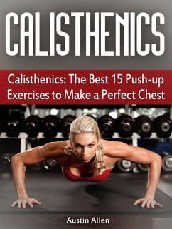 Calisthenics: The Best 15 Push-up Exercises to Make a Perfect Chest (eBook, ePUB) - Allen, Austin