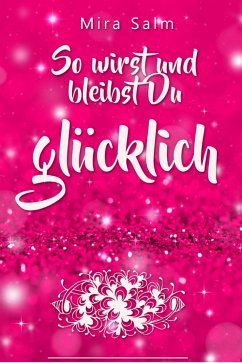 Glücklich werden: So wirst und bleibst Du glücklich (eBook, ePUB) - Salm, Mira