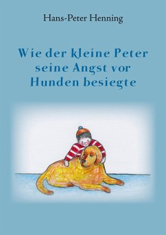 Wie der kleine Peter seine Angst vor Hunden besiegte - Henning, Hans-Peter