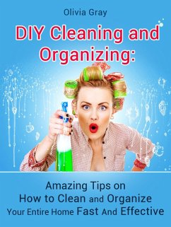 Diy Cleaning and Organizing: Amazing Tips on How to Clean and Organize Your Entire Home Fast And Effective (eBook, ePUB) - Gray, Olivia