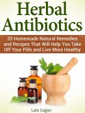 Herbal Antibiotics: 33 Homemade Natural Remedies and Recipes That Will Help You Take Off Your Pills and Live More Healthy (eBook, ePUB)
