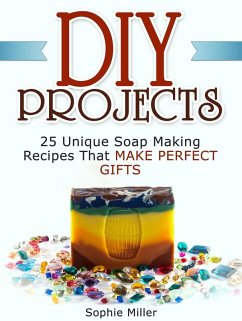 Diy Projects: 25 Unique Soap Making Recipes That Make Perfect Gifts (eBook, ePUB) - Miller, Sophie