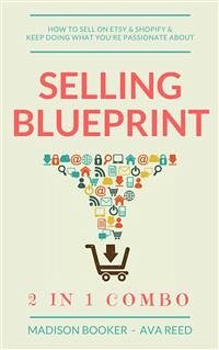 Selling Blueprint: 2 in 1 Combo: How To Sell On Etsy & Shopify & Keep Doing What You're Passionate About (eBook, ePUB) - Booker, Madison