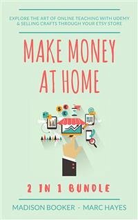 Make Money At Home: 2 in 1 Bundle: Explore The Art Of Online Teaching With Udemy & Selling Crafts Through Your Etsy Store (eBook, ePUB) - Hayes, Marc; Hayes, Marc