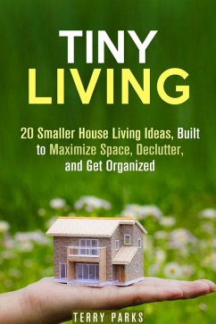 Tiny Living: 20 Smaller House Living Ideas, Built to Maximize Space, Declutter, and Get Organized (Frugal Living & Homesteading) (eBook, ePUB) - Parks, Terry