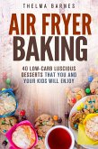 Air Fryer Baking: 40 Low-Carb Luscious Desserts that You and Your Kids Will Enjoy (Low Carb Healthy Meals) (eBook, ePUB)