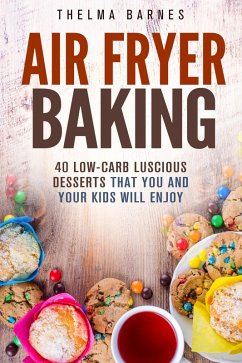Air Fryer Baking: 40 Low-Carb Luscious Desserts that You and Your Kids Will Enjoy (Low Carb Healthy Meals) (eBook, ePUB) - Barnes, Thelma