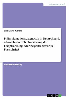 Präimplantationsdiagnostik in Deutschland. Abzulehnende Technisierung der Fortpflanzung oder begrüßenswerter Fortschritt? - Ahrens, Lisa Marie