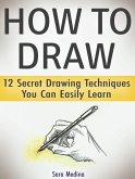 How to Draw: 12 Secret Drawing Techniques You Can Easily Learn (eBook, ePUB)