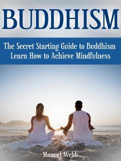 Buddhism: The Secret Starting Guide to Buddhism. Learn How to Achieve Mindfulness (eBook, ePUB) - Webb, Manuel