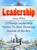 Leadership: 12 Proven Leadership Tactics To Start Thinking Outside of the Box (eBook, ePUB)