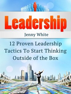 Leadership: 12 Proven Leadership Tactics To Start Thinking Outside of the Box (eBook, ePUB) - White, Jenny
