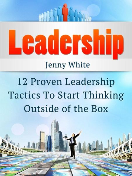 Leadership: 12 Proven Leadership Tactics To Start Thinking Outside of the Box (eBook, ePUB) Leadership: 12 Proven Leadership Tactics To Start Thinking Outside of the Box (eBook, ePUB)