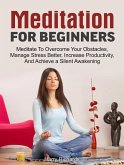 Meditation For Beginners: Meditate To Overcome Your Obstacles, Manage Stress Better, Increase Productivity, And Achieve a Silent Awakening (eBook, ePUB)