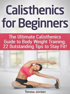 Calisthenics for Beginners: The Ultimate Calisthenics Guide to Body Weight Training. 22 Outstanding Tips to Stay Fit! (eBook, ePUB) - Jordan, Teresa