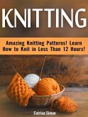 Knitting: Amazing Knitting Patterns! Learn How to Knit in Less Than 12 Hours! (eBook, ePUB)