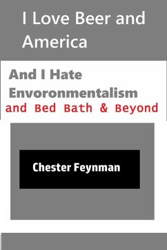 I Love Beer and America, and I Hate Environmentalism and Bed Bath & Beyond (eBook, ePUB) - Feynman, Chester