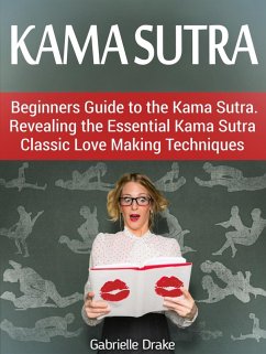 Kama Sutra: Beginners Guide to the Kama Sutra. Revealing the Essential Kama Sutra Classic Love Making Techniques (eBook, ePUB) - Drake, Gabrielle