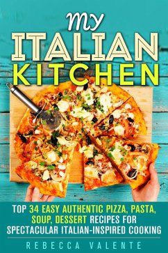 My Italian Kitchen: Top 34 Easy Authentic Pizza, Pasta, Soup, Dessert Recipes for Spectacular Italian-Inspired Cooking (Authentic Cooking) (eBook, ePUB) - Valente, Rebecca