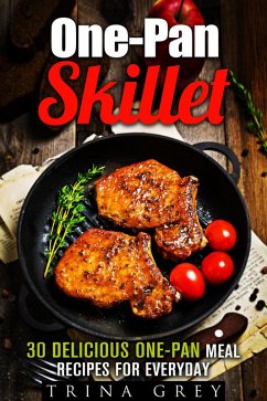 One-Pan Skillet: 30 Delicious One-Pan Meal Recipes for Everyday (Quick & Easy Dump Meals) (eBook, ePUB) - Grey, Trina