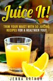 Juice It!: Trim Your Waist With 50 Juicing Recipes For A Healthier You! (Smoothie Cleanse and Detox) (eBook, ePUB)