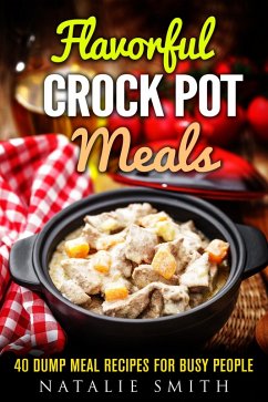 Flavorful Crock Pot Meals: 40 Dump Meal Recipes for Busy People (Slow Cooker Meals) (eBook, ePUB) - Smith, Natalie