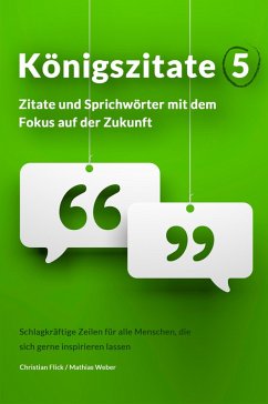 Königszitate 5: Zitate und Sprichwörter mit dem Fokus auf der Zukunft (eBook, ePUB) - Flick, Christian; Weber, Mathias