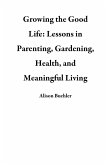 Growing the Good Life: Lessons in Parenting, Gardening, Health, and Meaningful Living (eBook, ePUB)