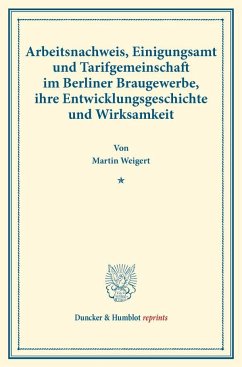Arbeitsnachweis, Einigungsamt und Tarifgemeinschaft im Berliner Braugewerbe, ihre Entwicklungsgeschichte und Wirksamkeit. - Weigert, Martin